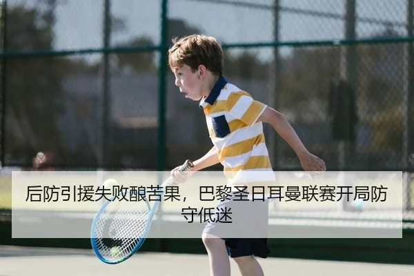 后防引援失败酿苦果，巴黎圣日耳曼联赛开局防守低迷