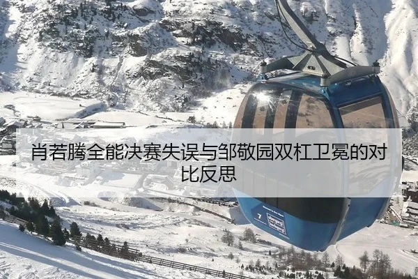 肖若腾全能决赛失误与邹敬园双杠卫冕的对比反思